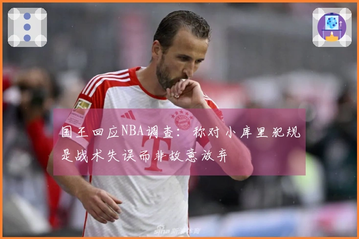 国王回应NBA调查：称对小库里犯规是战术失误而非故意放弃