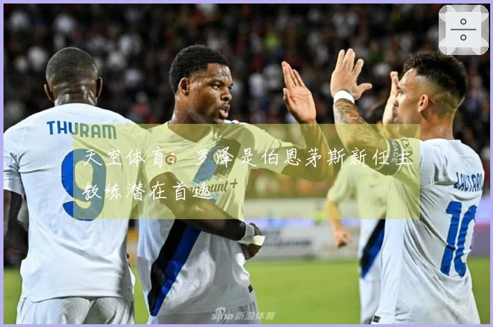 天空体育：罗泽是伯恩茅斯新任主教练潜在首选