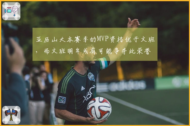 亚历山大本赛季的MVP资格优于文班，而文班明年或有可能争夺此荣誉