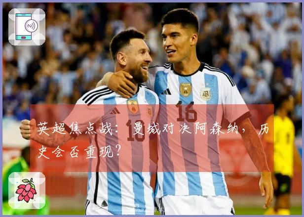 英超焦点战：曼城对决阿森纳，历史会否重现？