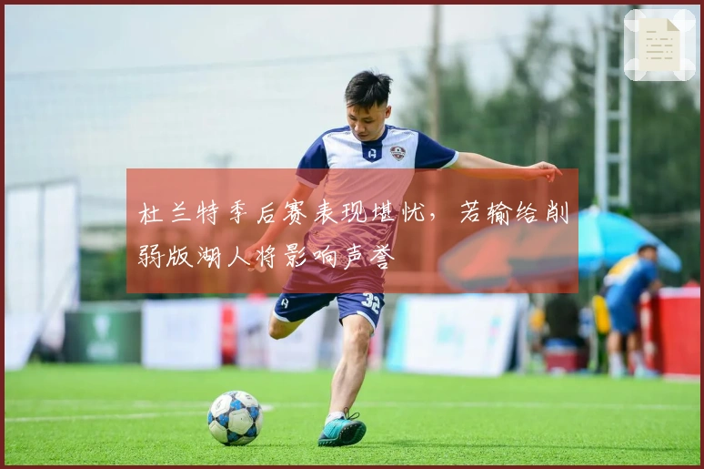 杜兰特季后赛表现堪忧，若输给削弱版湖人将影响声誉