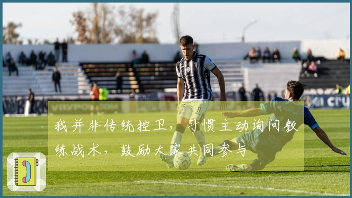 我并非传统控卫，习惯主动询问教练战术，鼓励大家共同参与