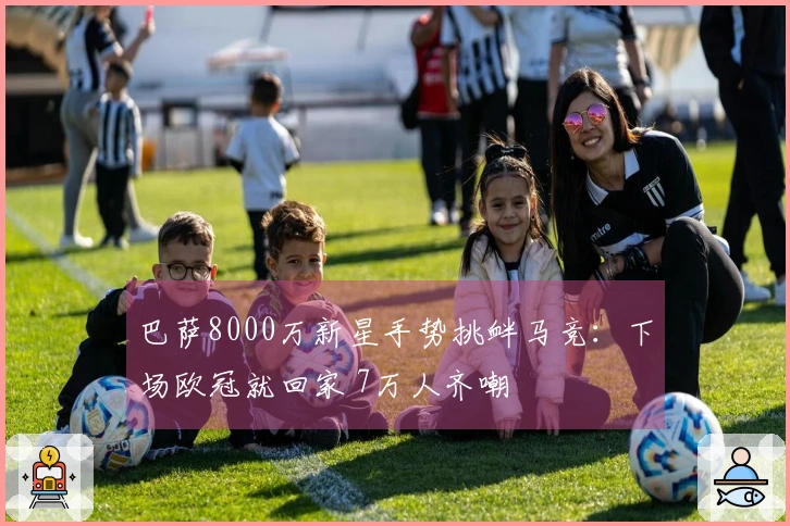 巴萨8000万新星手势挑衅马竞：下场欧冠就回家 7万人齐嘲