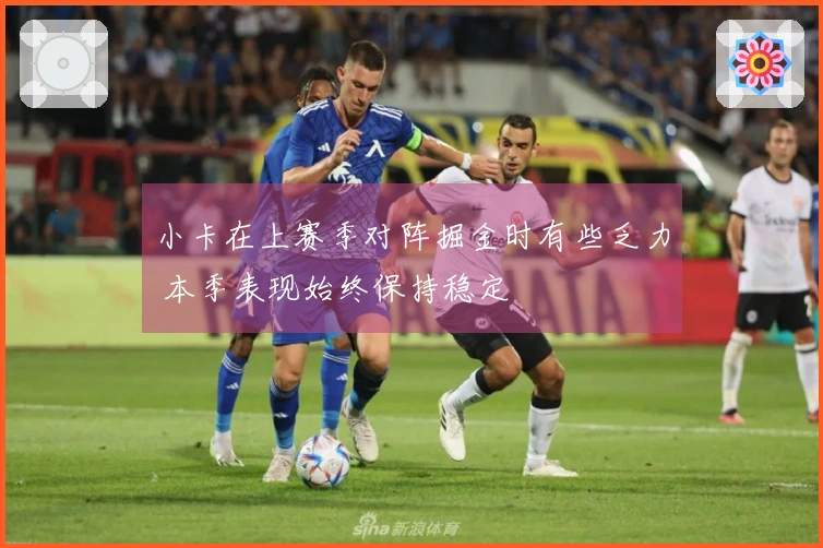 小卡在上赛季对阵掘金时有些乏力 本季表现始终保持稳定