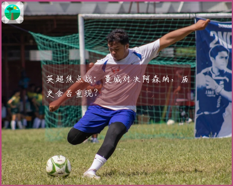英超焦点战：曼城对决阿森纳，历史会否重现？